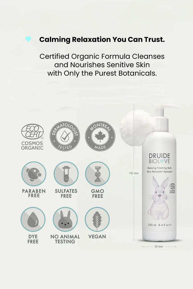 Druide Biolove Relaxing Foaming Baby Bubble Bath dispenser showing its dimensions of 180 mm height and 47 mm width, placed next to certification icons of ecocert certified cosmos organic, dermatologist tested, montreal, Canada made, paraben free, sulfates free, gmo free, dye free, no animal testing, and vegan.
